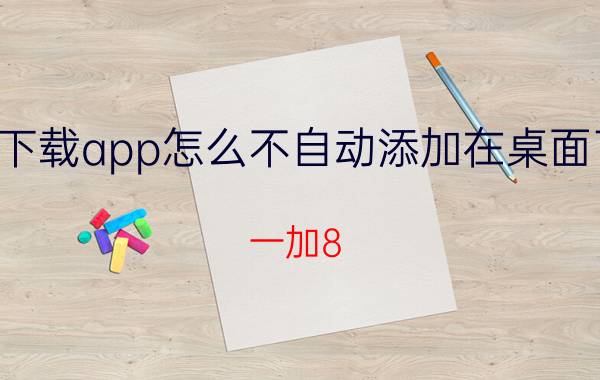 下载app怎么不自动添加在桌面了 一加8 pro网易云怎么放桌面？